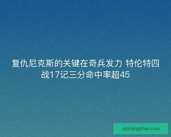 复仇尼克斯的关键在奇兵发力 特伦特四战17记三分命中率超45