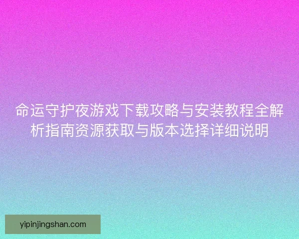 命运守护夜游戏下载攻略与安装教程全解析指南资源获取与版本选择详细说明