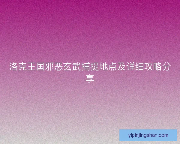 洛克王国邪恶玄武捕捉地点及详细攻略分享
