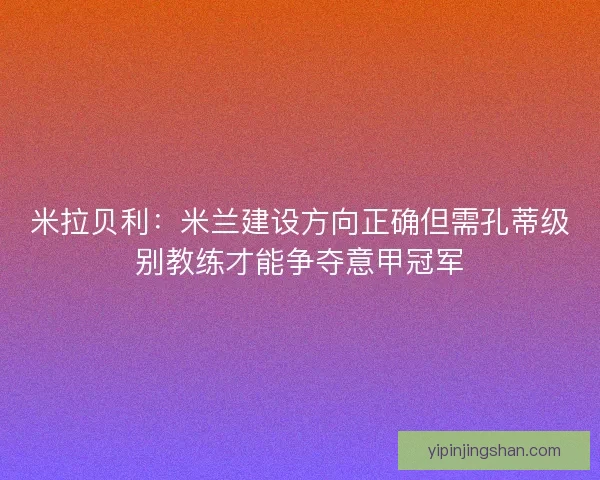 米拉贝利：米兰建设方向正确但需孔蒂级别教练才能争夺意甲冠军