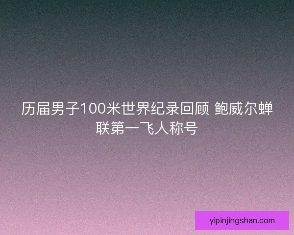 历届男子100米世界纪录回顾 鲍威尔蝉联第一飞人称号