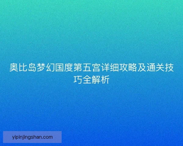 奥比岛梦幻国度第五宫详细攻略及通关技巧全解析