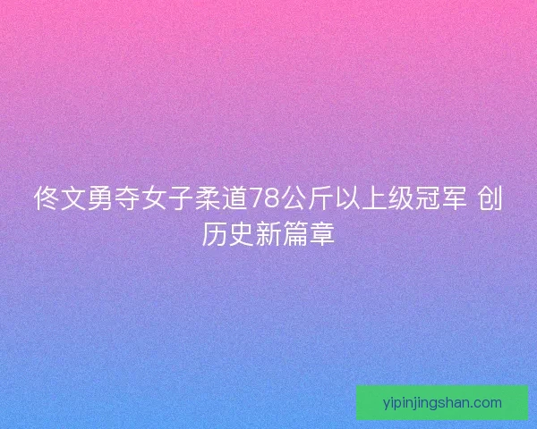 佟文勇夺女子柔道78公斤以上级冠军 创历史新篇章