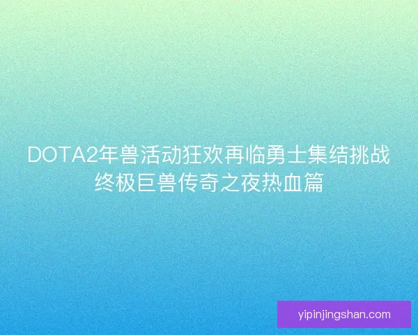 DOTA2年兽活动狂欢再临勇士集结挑战终极巨兽传奇之夜热血篇